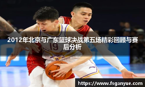 2012年北京与广东篮球决战第五场精彩回顾与赛后分析